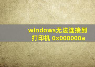 windows无法连接到打印机 0x000000a